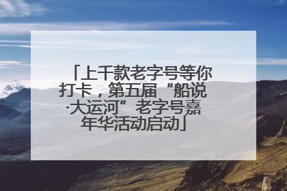 上千款老字号等你打卡，第五届“船说·大运河”老字号嘉年华活动启动